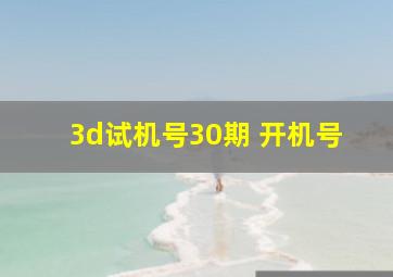 3d试机号30期 开机号